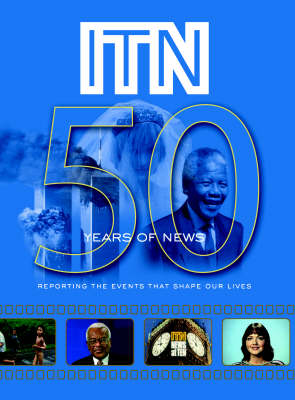 ITN - 50 Years of News: Reporting the Events That Shape Our Lives (Hardback)