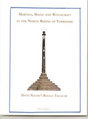 Marvels, Magic and Witchcraft in the North Riding: David Naitby's Bedale Treasury (Paperback)