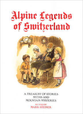 Alpine Legends of Switzerland: A Treasury of Stories, Myths and Mountain Mysteries Retold (Hardback)