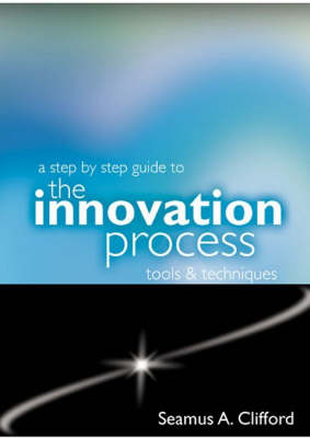 A Step by Step Guide to the Innovation Process: Tools and Techniques (Paperback)