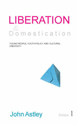 Liberation and Domestication: Essays 1 of 3: Young People, Youth Policy and Cultural Creativity (Paperback)
