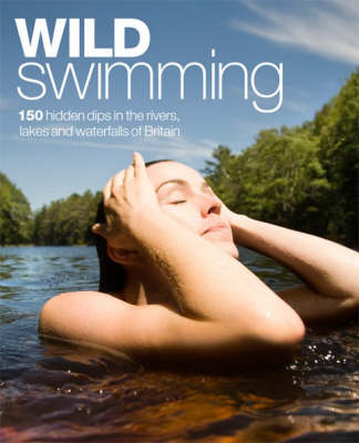 Wild Swimming: 150 Hidden Dips in the Rivers, Lakes and Waterfalls of Britain (Paperback)