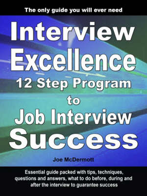 Interview Excellence: 12 Step Program to Job Interview Success (Paperback)