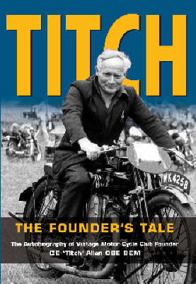 Titch - the Founder's Tale: The Autobiography of Vintage Motor Cycle Club Founder, C.E. 'Titch' Allen, OBE, BEM (Hardback)