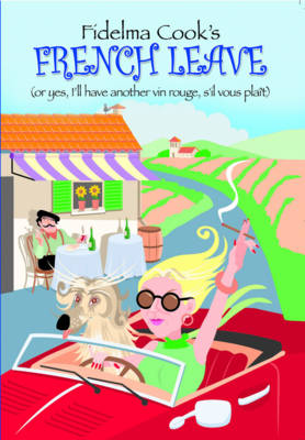 Fidelma Cook's French Leave: Or, Yes I'll Have Another Vin Rouge S'il Vous Plait (Paperback)