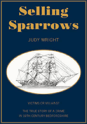 Selling Sparrows: Victims or Villains? A True Story of Crime in 19th Century Bedfordshire and Convict Transportation to Australia (Paperback)