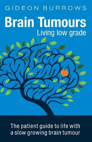 Brain Tumours: Living Low Grade: The Patient Guide to Life with a Slow Growing Brain Tumour (Paperback)