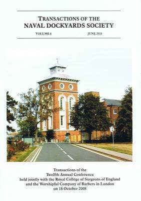 Transactions of the Naval Dockyards Society Twelfth Annual Conference Held with the Royal College of Surgeons of England in 2008: Surgeons and the Royal Navy - Transactions of the Naval Dockyards Society Annual Conferences v. 6 (Paperback)