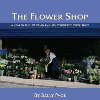 The Flower Shop: A Year in the Life of an English Country Flower Shop (Hardback)