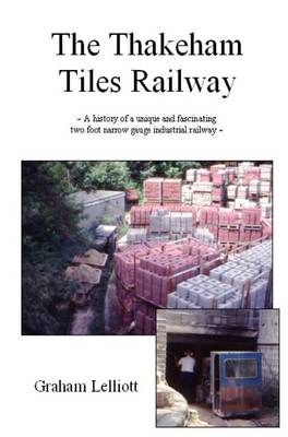 The Thakeham Tiles Railway: A History of a Unique and Fascinating Two Foot Narrow Gauge Industrial Railway (Paperback)