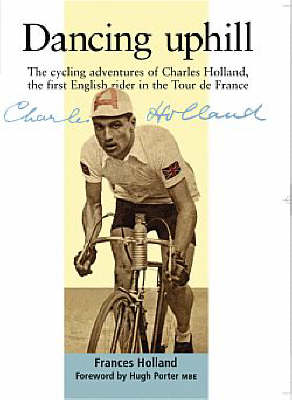 Dancing Uphill: The Cycling Adventures of Charles Holland, the First English Rider in the Tour De France (Paperback)