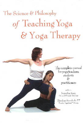 Science and Philosophy of Teaching Yoga and Yoga Therapy: The Complete Manual for Yoga Teachers, Students and Practitioners (Hardback)