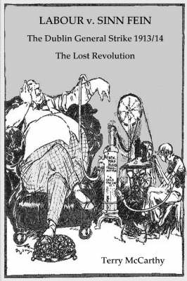 Labour V. Sinn Fein: The Dublin General Strike 1913/14 : The Lost Revolution (Paperback)