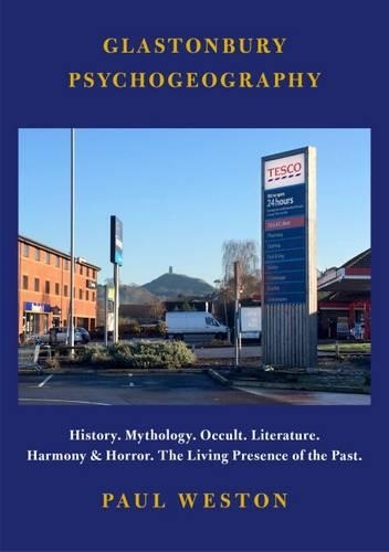 Glastonbury Psychogeography: History. Mythology. Occult. Literature. Harmony and Horror. The Living Presence of the Past (Paperback)
