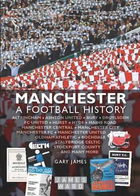 Manchester: A Football History - The Story of City, United, Bury, Oldham, Rochdale, Stalybridge, Stockport and More (Hardback)