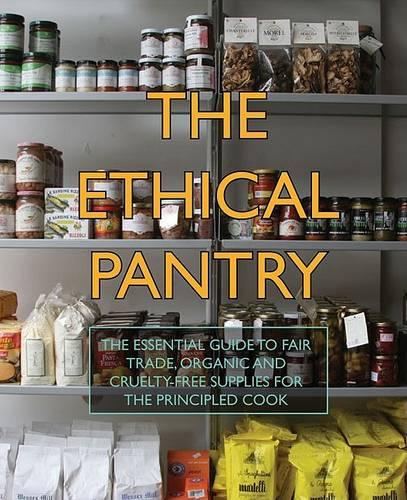 The Ethical Pantry: The Essential Guide to Fair Trade, Organic and Cruelty-free Supplies for the Principled Cook (Hardback)