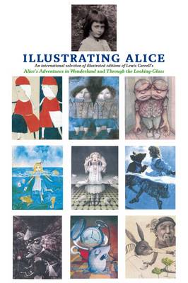 Illustrating Alice: An International Selection of Illustrated Editions of Lewis Carroll's Alice's Adventures in Wonderland and Through the Looking Glass (Hardback)
