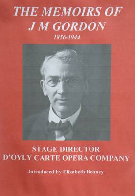The Memoirs of J M Gordon 1856-1944: Stage Director D'oyly Carte Opera Company (Paperback)