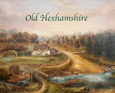 Old Hexhamshire: A Glimpse into the History of the 'Shire Over the Centuries (Hardback)