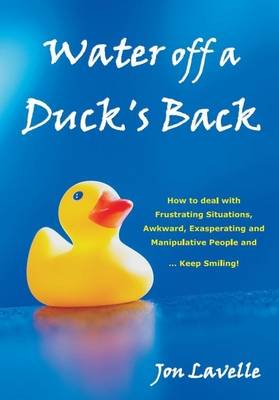 Water off a Duck's Back: How to deal with Frustrating Situations, Awkward, Exasperating and Manipulative  People and .... Keep Smiling! (Paperback)