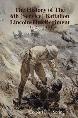 The History of the 6th (service) Battalion Lincolnshire Regiment 1914 - 1919 (Hardback)