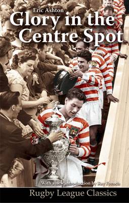 Glory in the Centre Spot: The Eric Ashton Story - Rugby League Classics No. 3 (Paperback)