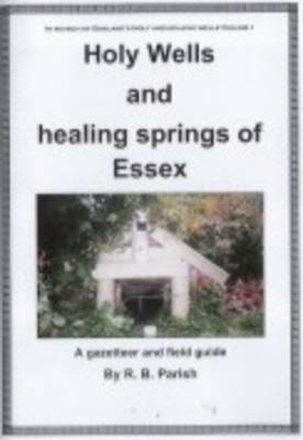 Holy Wells and Healing Springs of Essex: A Gazeteer and Field Guide to Holy Wells Mineral Springs Spas and Waters with Associated Folklore (Paperback)
