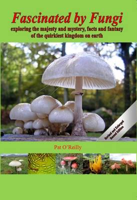 Fascinated by Fungi: Exploring the Majesty and Mystery, Facts and Fantasy of the Quirkiest Kingdom on Earth (Hardback)
