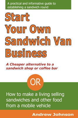 Start Your Own Sandwich Van Business - a Cheaper Alternative to a Sandwich Shop or Coffee Bar: Or How to Make a Living Selling Sandwiches and Other Food from a Mobile Vehicle (Paperback)