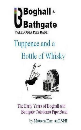 Tuppence and a Bottle of Whisky: The Early Years of Boghall and Bathgate Caledonia Pipe Band (Paperback)