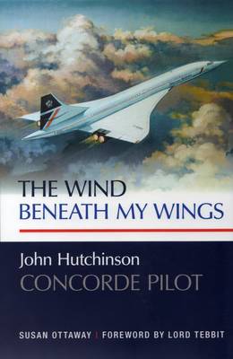 The Wind Beneath My Wings: John Hutchinson Concorde Pilot (Hardback)