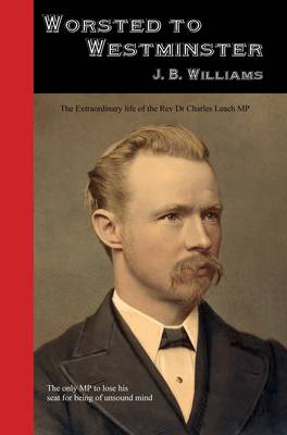 Worsted to Westminster: The Extraordinary Life of the Rev Dr Charles Leach MP (Paperback)