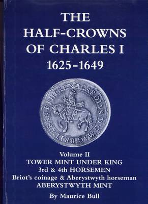 The Half-crowns of Charles I Minted in England, Scotland and Ireland 1625-1649: v. 2: Tower Mint Under King 3rd and 4th Horsemen Briot's Coinage and Aberystwyth Horse Aberystwyth Mint (Hardback)
