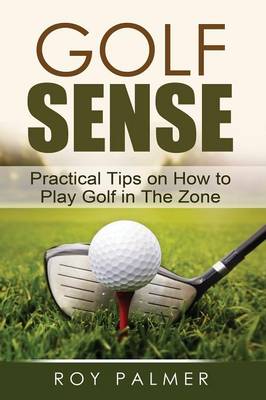 Golf Sense: Practical Tips on How to Play Golf in the Zone (Paperback)