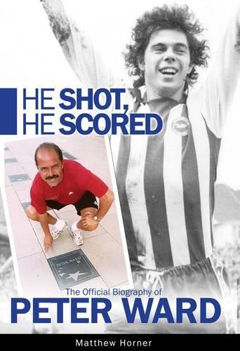 He Shot, He Scored: The Official Biography of Peter Ward (Hardback)