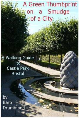 A Green Thumbprint on a Smudge of a City: A Walking Guide to Castle Park, Bristol (Paperback)