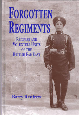 Forgotten Regiments: Regular and Volunteer Units of the British Far East (Hardback)