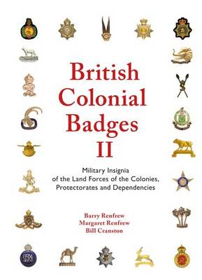 British Colonial Badges II: Volume II: Military Insignia of the Land Forces of the Colonies, Protectorates and Dependencies (Hardback)