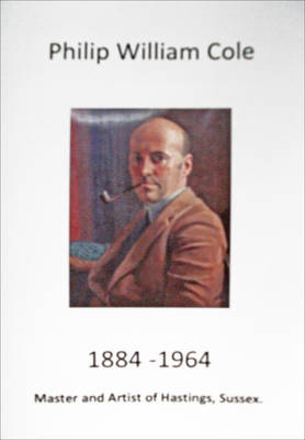 Philip William Cole 1884-1964: Master and Artist of Hastings, Sussex (Paperback)