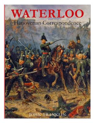 Waterloo Hanoverian Correspondence: v. 1: Letters and Reports from Manuscript Sources - Waterloo 1815 (Paperback)