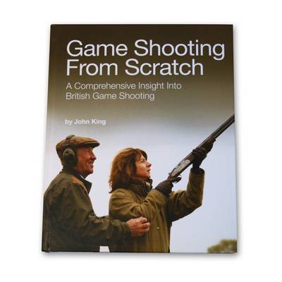 Game Shooting from Scratch: A Comprehensive Insight into British Game Shooting (Hardback)