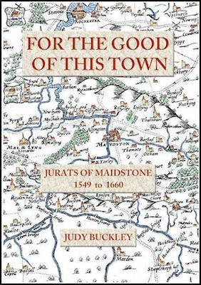 For the Good of This Town: Jurats of Maidstone 1549 to 1660 (Paperback)
