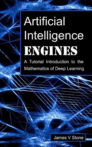 Artificial Intelligence Engines: A Tutorial Introduction to the Mathematics of Deep Learning (Hardback)