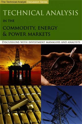Technical Analysis in the Commodity, Energy & Power Markets: Discussions with Investment Managers and Analysts - Technical Analyst Discussion Series 3 (Hardback)
