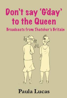 Don't Say "G'day" to the Queen: Broadcasts from Thatcher's Britain (Paperback)