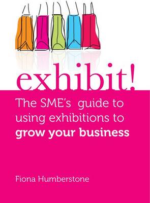 Exhibit!: The SME's Guide to Using Exhibitions to Grow Your Business (Paperback)