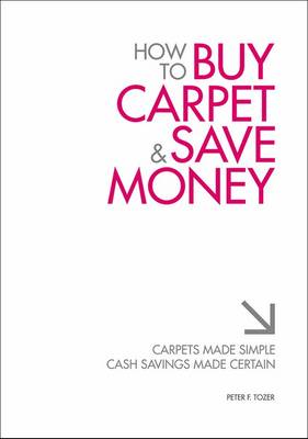 How to Buy Carpet and Save Money: Carpets Made Simple, Cash Savings Made Certain (Paperback)
