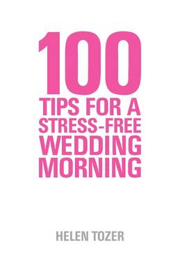 100 Tips for a Stress-free Wedding Morning: How to be Organised, Calm and Relaxed on Your Wedding Morning (Paperback)