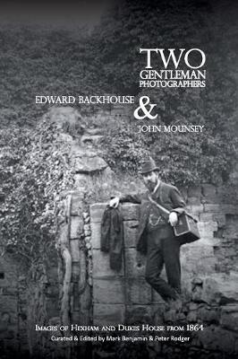 Two gentleman photographers, Edward Backhouse & John Mounsey 2017: images of Hexham and Dukes House from 1864 - Occasional Publications 15 (Paperback)