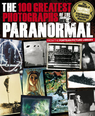 The 100 Greatest Photographs of the Paranormal: Taken from the Fortean Picture Library (Paperback)